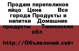 Продам перепелиное яйцо › Цена ­ 80 - Все города Продукты и напитки » Домашние продукты   . Тюменская обл.